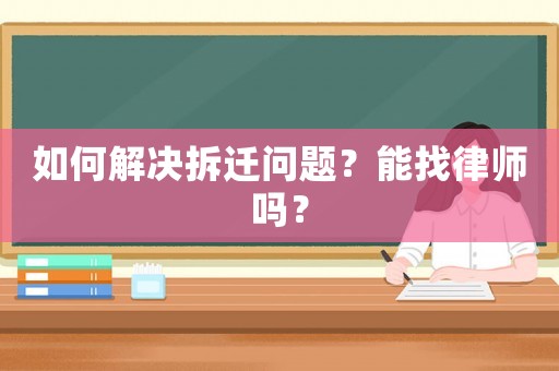如何解決拆遷問(wèn)題？能找律師嗎？