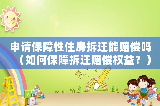 申請保障性住房拆遷能賠償嗎（如何保障拆遷賠償權(quán)益？）