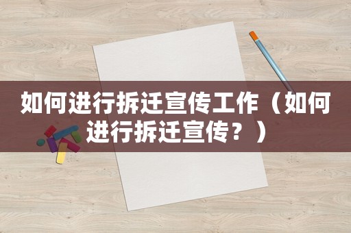 如何進行拆遷宣傳工作（如何進行拆遷宣傳？）