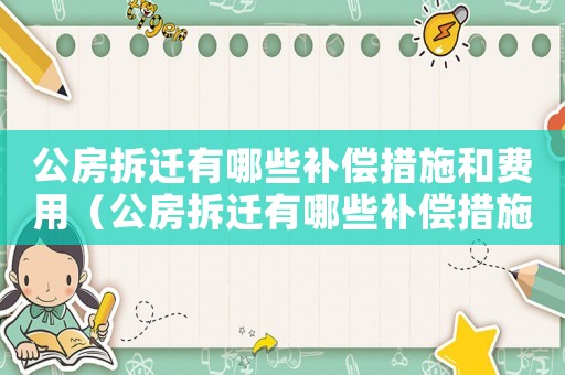 公房拆遷有哪些補(bǔ)償措施和費(fèi)用（公房拆遷有哪些補(bǔ)償措施？）