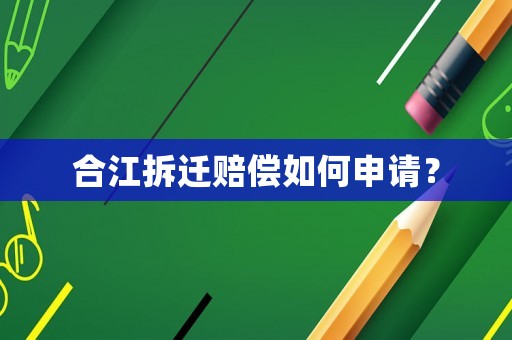 合江拆遷賠償如何申請？