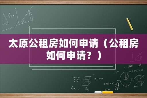 太原公租房如何申請（公租房如何申請？）