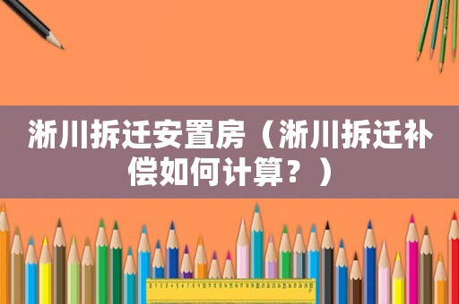 淅川拆遷安置房（淅川拆遷補償如何計算？）