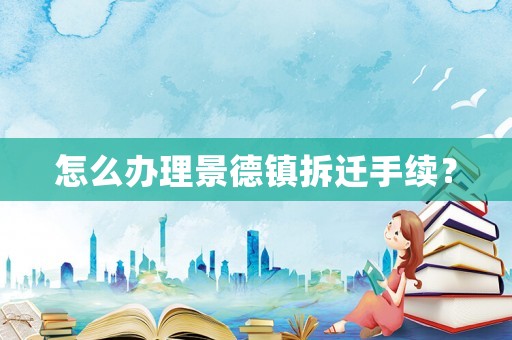 怎么辦理景德鎮(zhèn)拆遷手續(xù)？
