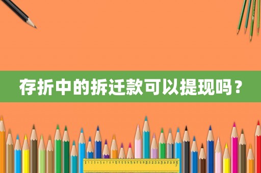 存折中的拆遷款可以提現(xiàn)嗎？