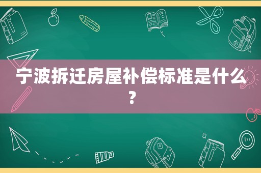 寧波拆遷房屋補償標(biāo)準(zhǔn)是什么？