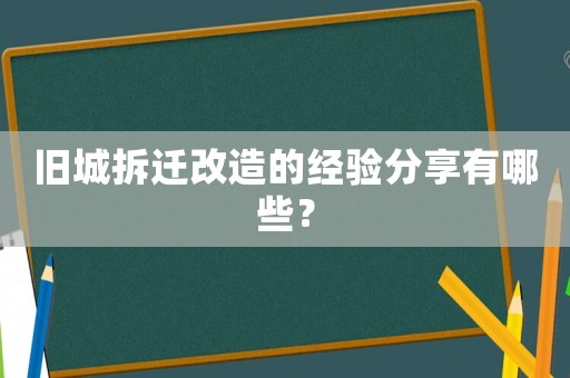 舊城拆遷改造的經驗分享有哪些？
