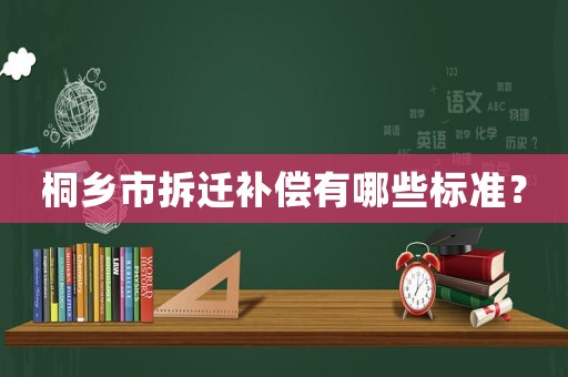 桐鄉市拆遷補償有哪些標準？