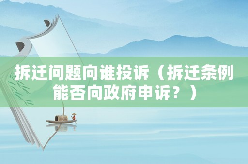 拆遷問題向誰投訴（拆遷條例能否向政府申訴？）