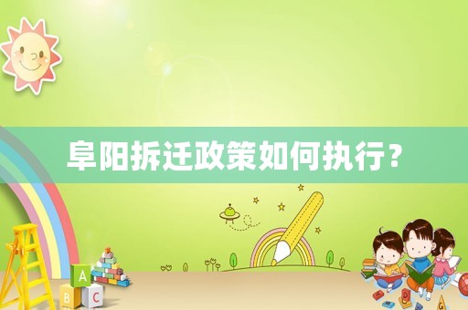 阜陽拆遷政策如何執行？