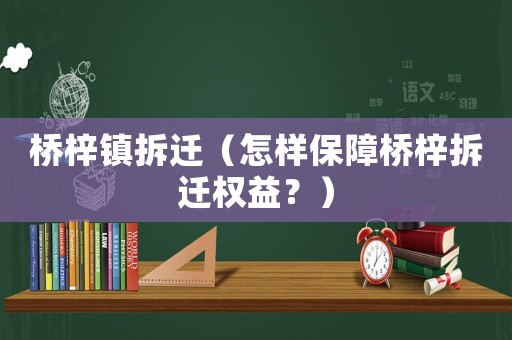 橋梓鎮拆遷（怎樣保障橋梓拆遷權益？）