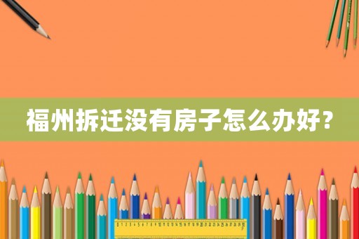 福州拆遷沒有房子怎么辦好？