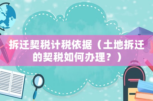 拆遷契稅計稅依據(jù)（土地拆遷的契稅如何辦理？）