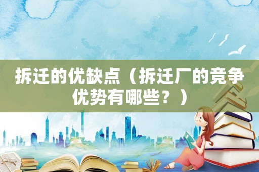 拆遷的優缺點（拆遷廠的競爭優勢有哪些？）