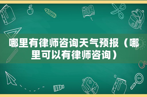 哪里有律師咨詢天氣預報（哪里可以有律師咨詢）
