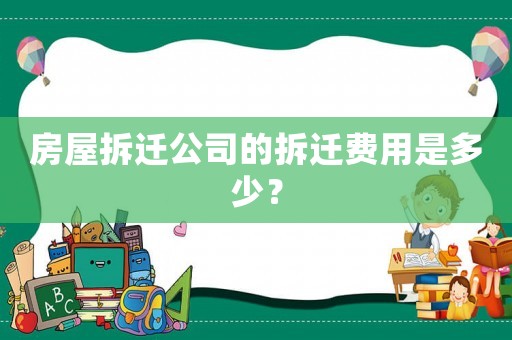 房屋拆遷公司的拆遷費(fèi)用是多少？