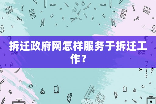 拆遷政府網(wǎng)怎樣服務(wù)于拆遷工作？