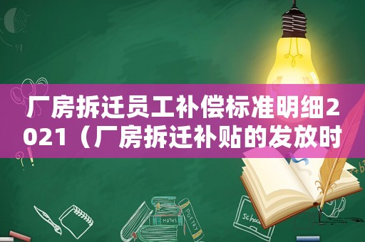 廠房拆遷員工補(bǔ)償標(biāo)準(zhǔn)明細(xì)2021（廠房拆遷補(bǔ)貼的發(fā)放時(shí)間？）