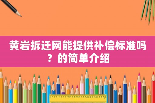 黃巖拆遷網(wǎng)能提供補(bǔ)償標(biāo)準(zhǔn)嗎？的簡(jiǎn)單介紹