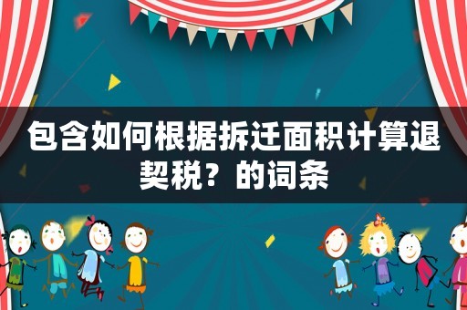 包含如何根據拆遷面積計算退契稅？的詞條