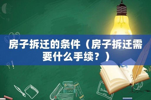 房子拆遷的條件（房子拆遷需要什么手續(xù)？）
