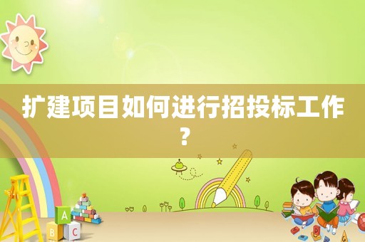 擴(kuò)建項(xiàng)目如何進(jìn)行招投標(biāo)工作？