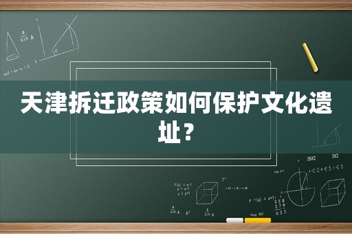 天津拆遷政策如何保護文化遺址？