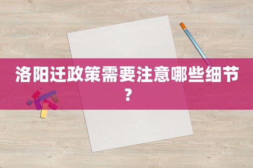 洛陽遷政策需要注意哪些細節？