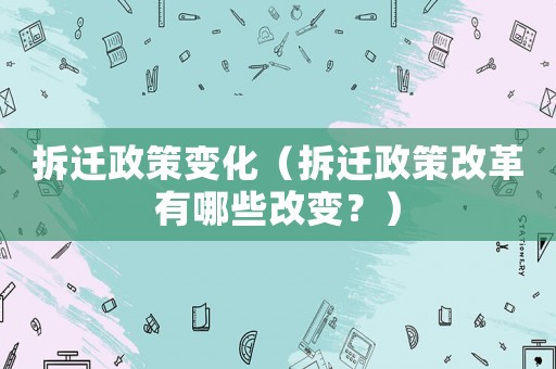 拆遷政策變化（拆遷政策改革有哪些改變？）