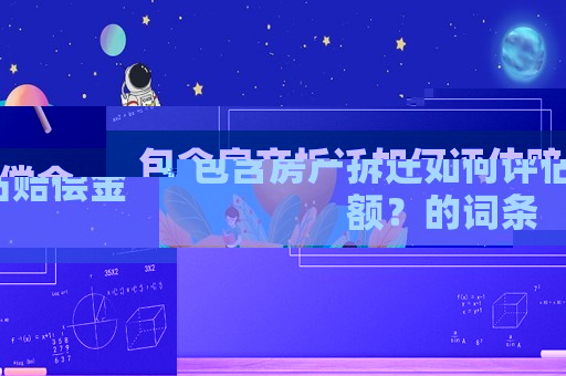 包含房產拆遷如何評估賠償金額？的詞條