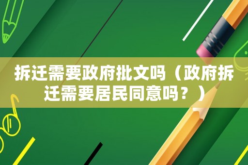 拆遷需要政府批文嗎（政府拆遷需要居民同意嗎？）