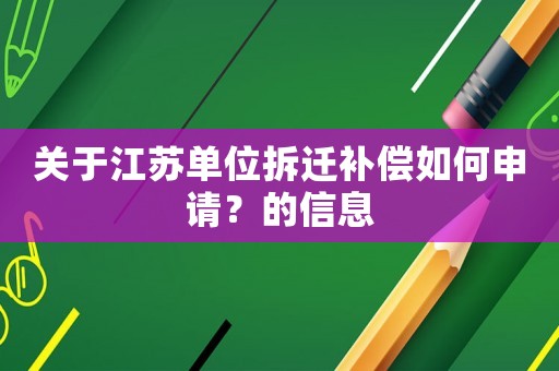 關于江蘇單位拆遷補償如何申請？的信息