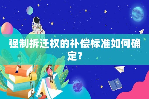 強制拆遷權的補償標準如何確定？