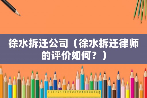徐水拆遷公司（徐水拆遷律師的評價如何？）