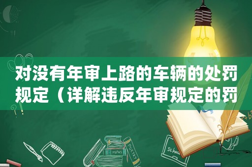 對沒有年審上路的車輛的處罰規(guī)定（詳解違反年審規(guī)定的罰款和扣分）