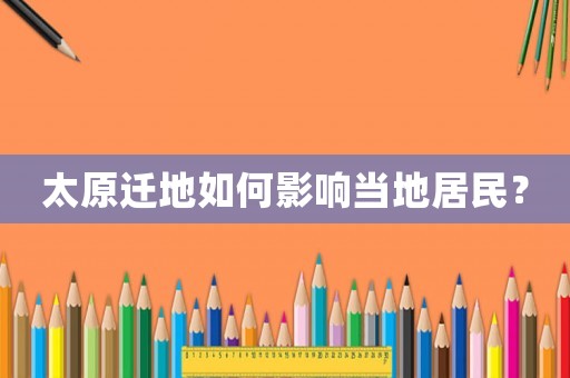 太原遷地如何影響當地居民？
