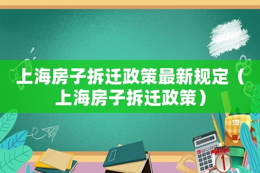 上海房子拆遷政策最新規定（上海房子拆遷政策）