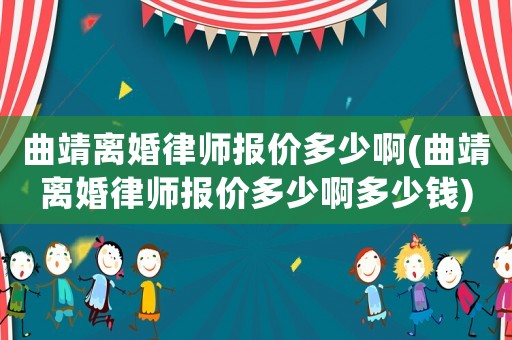 曲靖離婚律師報價多少啊(曲靖離婚律師報價多少啊多少錢)