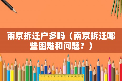 南京拆遷戶多嗎（南京拆遷哪些困難和問(wèn)題？）