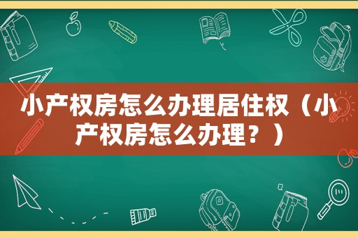 小產權房怎么辦理居住權（小產權房怎么辦理？）