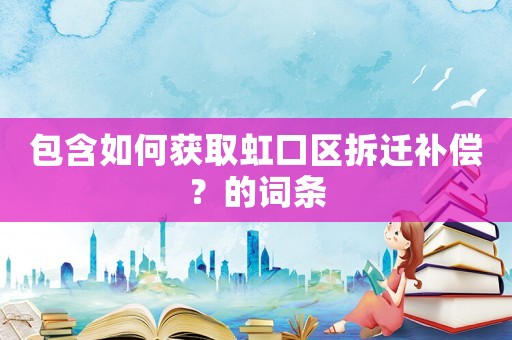 包含如何獲取虹口區拆遷補償？的詞條