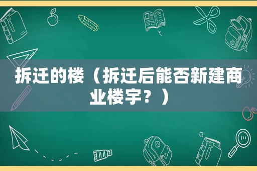 拆遷的樓（拆遷后能否新建商業(yè)樓宇？）