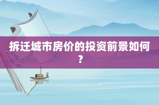 拆遷城市房價的投資前景如何？