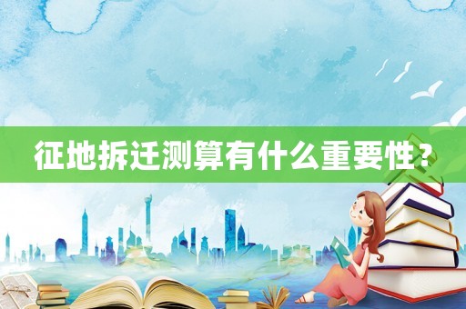 征地拆遷測算有什么重要性？