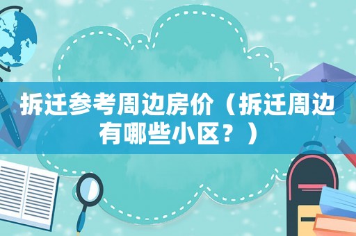 拆遷參考周邊房價（拆遷周邊有哪些小區？）