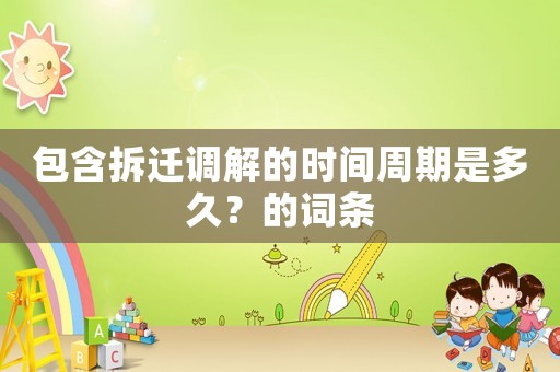 包含拆遷調解的時間周期是多久？的詞條