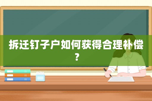 拆遷釘子戶如何獲得合理補償？