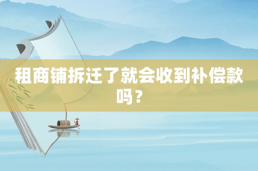 租商鋪拆遷了就會收到補償款嗎？