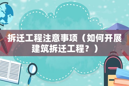 拆遷工程注意事項(xiàng)（如何開展建筑拆遷工程？）