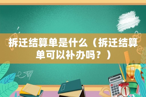 拆遷結算單是什么（拆遷結算單可以補辦嗎？）